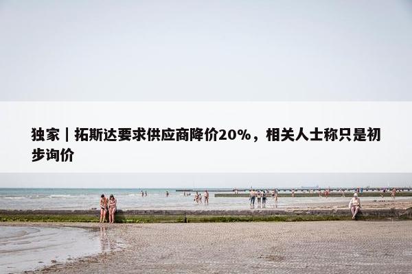 独家｜拓斯达要求供应商降价20%，相关人士称只是初步询价