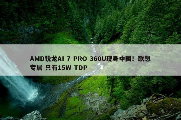 AMD锐龙AI 7 PRO 360U现身中国！联想专属 只有15W TDP