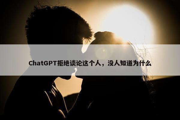 ChatGPT拒绝谈论这个人，没人知道为什么