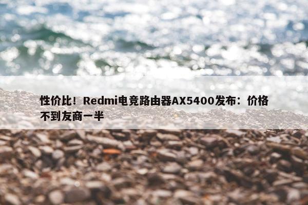 性价比！Redmi电竞路由器AX5400发布：价格不到友商一半