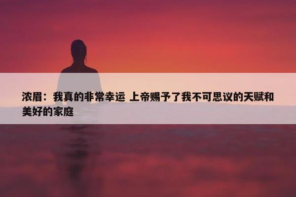 浓眉：我真的非常幸运 上帝赐予了我不可思议的天赋和美好的家庭