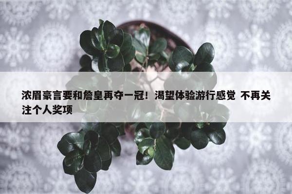 浓眉豪言要和詹皇再夺一冠！渴望体验游行感觉 不再关注个人奖项