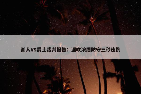 湖人VS爵士裁判报告：漏吹浓眉防守三秒违例