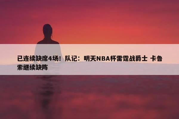 已连续缺席4场！队记：明天NBA杯雷霆战爵士 卡鲁索继续缺阵