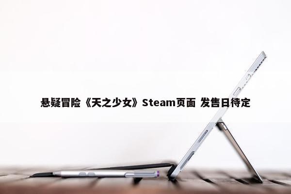 悬疑冒险《天之少女》Steam页面 发售日待定