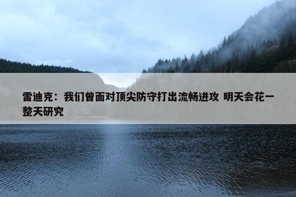 雷迪克：我们曾面对顶尖防守打出流畅进攻 明天会花一整天研究