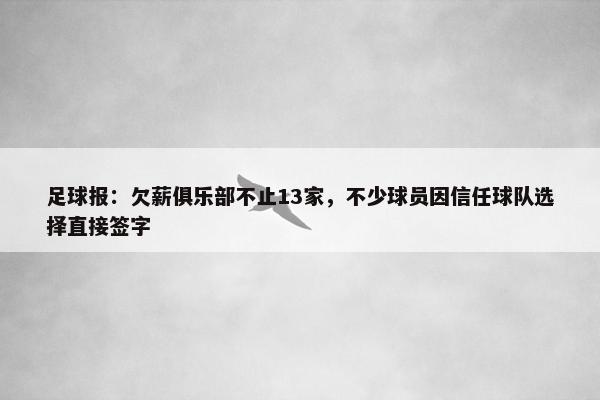 足球报：欠薪俱乐部不止13家，不少球员因信任球队选择直接签字