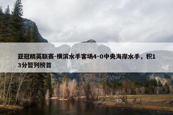 亚冠精英联赛-横滨水手客场4-0中央海岸水手，积13分暂列榜首