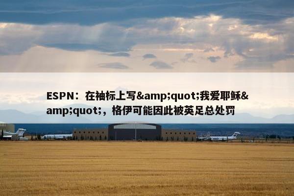 ESPN：在袖标上写&quot;我爱耶稣&quot;，格伊可能因此被英足总处罚