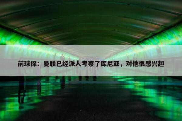 前球探：曼联已经派人考察了库尼亚，对他很感兴趣