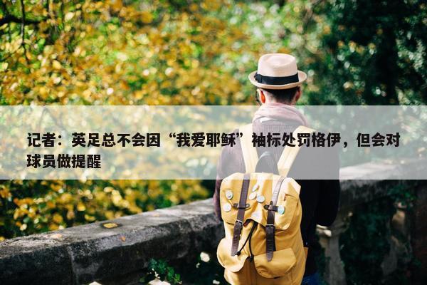 记者：英足总不会因“我爱耶稣”袖标处罚格伊，但会对球员做提醒