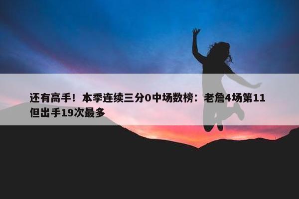 还有高手！本季连续三分0中场数榜：老詹4场第11 但出手19次最多