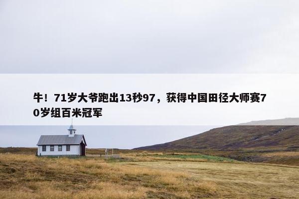 牛！71岁大爷跑出13秒97，获得中国田径大师赛70岁组百米冠军