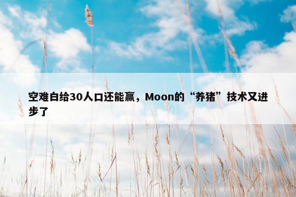 空难白给30人口还能赢，Moon的“养猪”技术又进步了