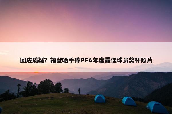 回应质疑？福登晒手捧PFA年度最佳球员奖杯照片