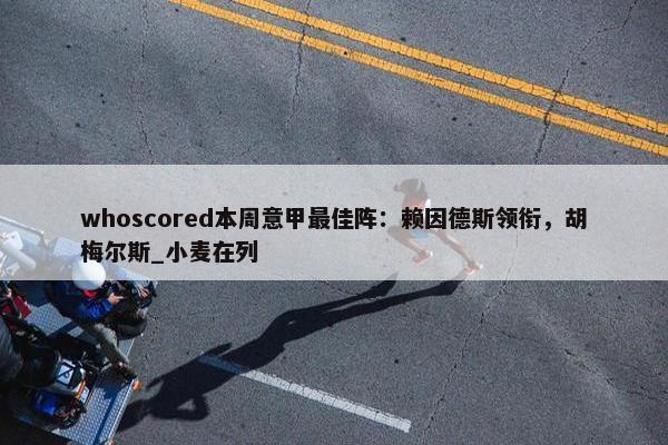 whoscored本周意甲最佳阵：赖因德斯领衔，胡梅尔斯_小麦在列