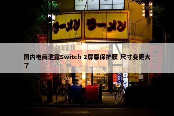 国内电商泄露Switch 2屏幕保护膜 尺寸变更大了