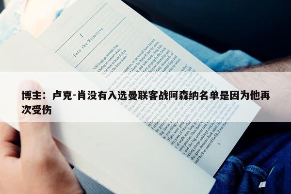 博主：卢克-肖没有入选曼联客战阿森纳名单是因为他再次受伤