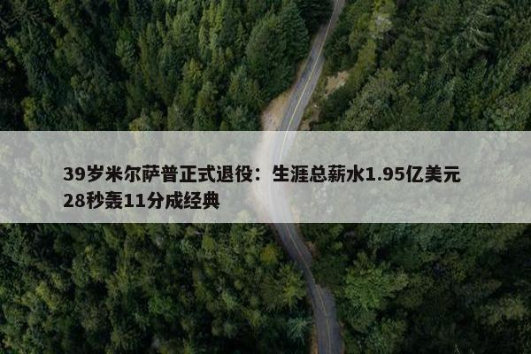 39岁米尔萨普正式退役：生涯总薪水1.95亿美元 28秒轰11分成经典