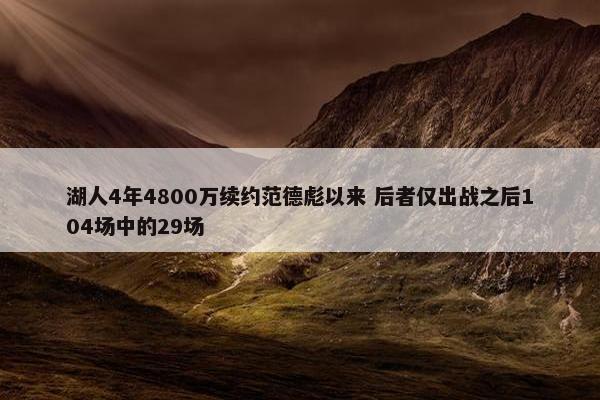 湖人4年4800万续约范德彪以来 后者仅出战之后104场中的29场