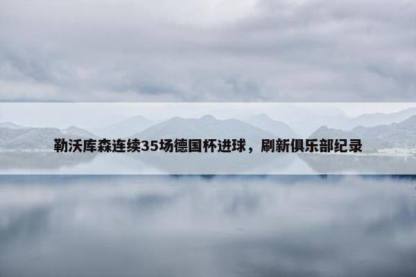 勒沃库森连续35场德国杯进球，刷新俱乐部纪录