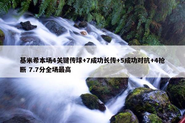 基米希本场4关键传球+7成功长传+5成功对抗+4抢断 7.7分全场最高