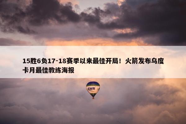 15胜6负17-18赛季以来最佳开局！火箭发布乌度卡月最佳教练海报