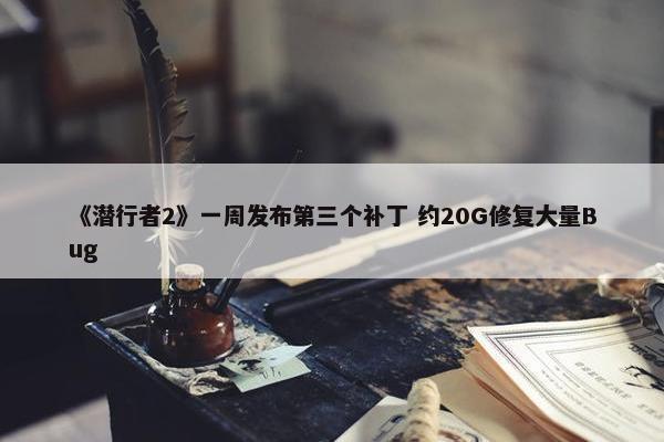 《潜行者2》一周发布第三个补丁 约20G修复大量Bug