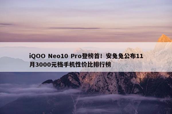 iQOO Neo10 Pro登榜首！安兔兔公布11月3000元档手机性价比排行榜