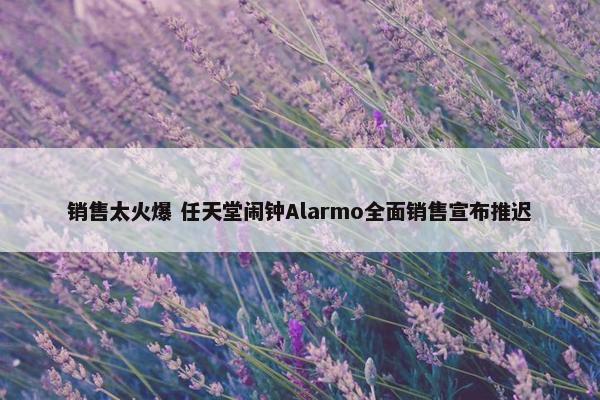 销售太火爆 任天堂闹钟Alarmo全面销售宣布推迟