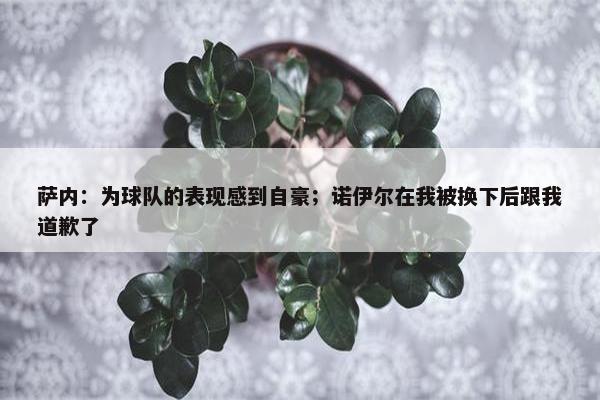 萨内：为球队的表现感到自豪；诺伊尔在我被换下后跟我道歉了