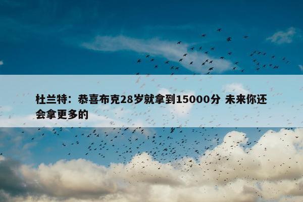 杜兰特：恭喜布克28岁就拿到15000分 未来你还会拿更多的