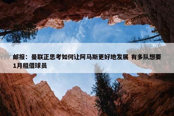 邮报：曼联正思考如何让阿马斯更好地发展 有多队想要1月租借球员