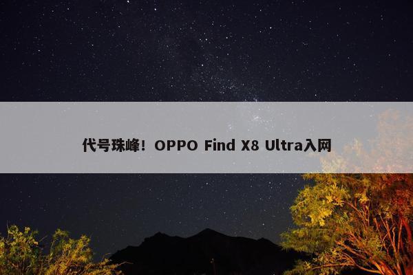 代号珠峰！OPPO Find X8 Ultra入网