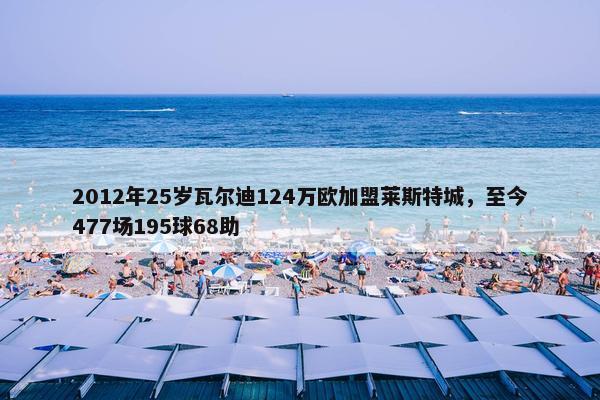 2012年25岁瓦尔迪124万欧加盟莱斯特城，至今477场195球68助