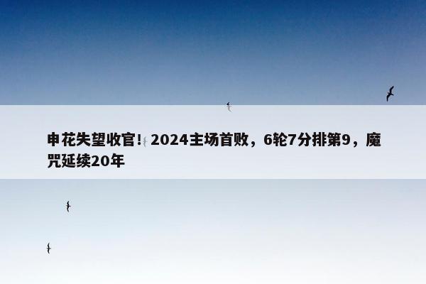 申花失望收官！2024主场首败，6轮7分排第9，魔咒延续20年