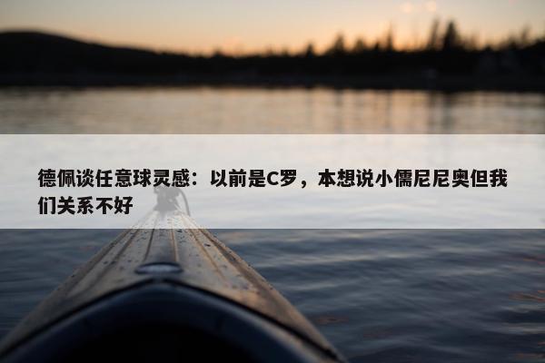 德佩谈任意球灵感：以前是C罗，本想说小儒尼尼奥但我们关系不好