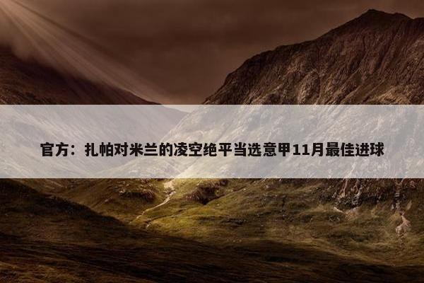 官方：扎帕对米兰的凌空绝平当选意甲11月最佳进球