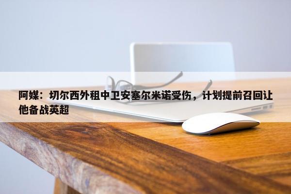 阿媒：切尔西外租中卫安塞尔米诺受伤，计划提前召回让他备战英超