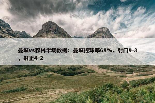 曼城vs森林半场数据：曼城控球率68%，射门9-8，射正4-2