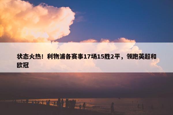 状态火热！利物浦各赛事17场15胜2平，领跑英超和欧冠