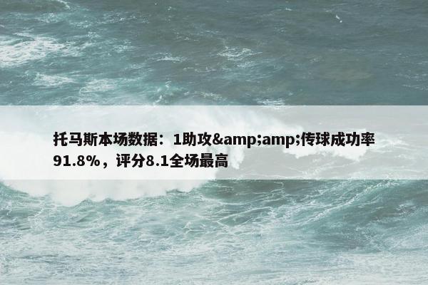 托马斯本场数据：1助攻&amp;传球成功率91.8%，评分8.1全场最高