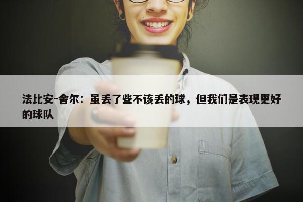 法比安-舍尔：虽丢了些不该丢的球，但我们是表现更好的球队