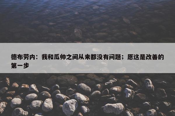 德布劳内：我和瓜帅之间从来都没有问题；愿这是改善的第一步