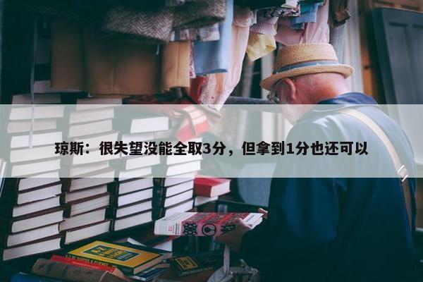 琼斯：很失望没能全取3分，但拿到1分也还可以