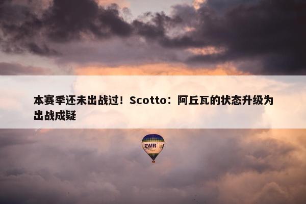 本赛季还未出战过！Scotto：阿丘瓦的状态升级为出战成疑