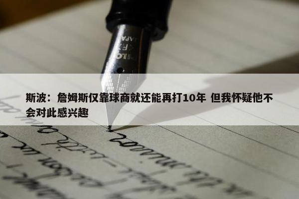 斯波：詹姆斯仅靠球商就还能再打10年 但我怀疑他不会对此感兴趣