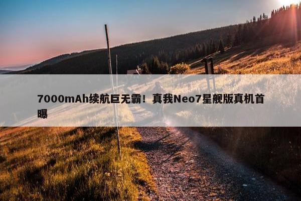 7000mAh续航巨无霸！真我Neo7星舰版真机首曝