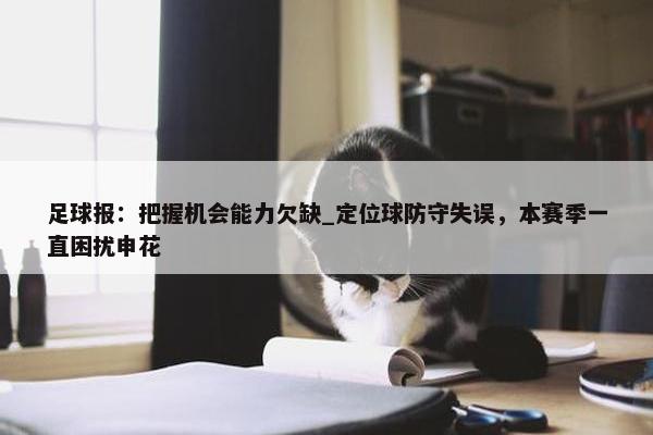 足球报：把握机会能力欠缺_定位球防守失误，本赛季一直困扰申花