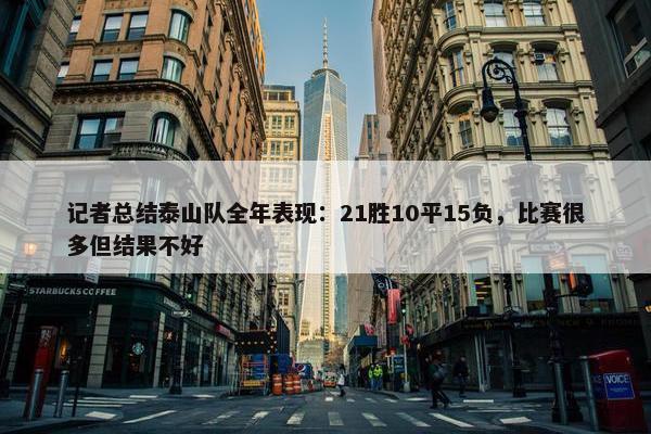 记者总结泰山队全年表现：21胜10平15负，比赛很多但结果不好